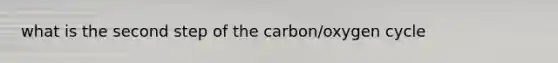 what is the second step of the carbon/oxygen cycle