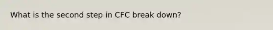 What is the second step in CFC break down?