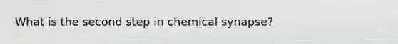 What is the second step in chemical synapse?