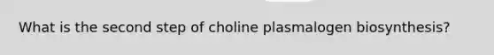 What is the second step of choline plasmalogen biosynthesis?