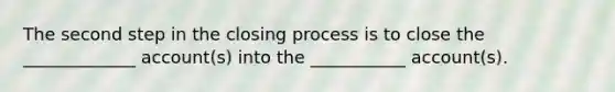 The second step in the closing process is to close the _____________ account(s) into the ___________ account(s).