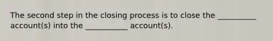 The second step in the closing process is to close the __________ account(s) into the ___________ account(s).