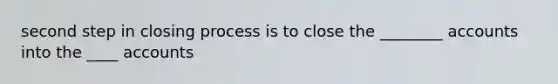 second step in closing process is to close the ________ accounts into the ____ accounts