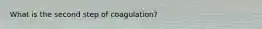 What is the second step of coagulation?