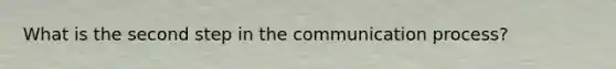 What is the second step in the communication process?