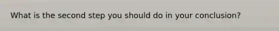 What is the second step you should do in your conclusion?