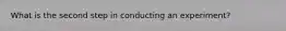 What is the second step in conducting an experiment?