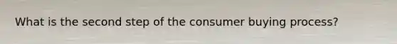What is the second step of the consumer buying process?
