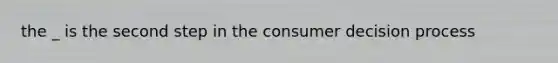 the _ is the second step in the consumer decision process