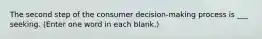 The second step of the consumer decision-making process is ___ seeking. (Enter one word in each blank.)