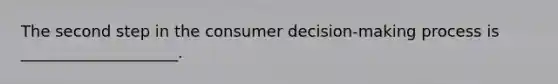 The second step in the consumer decision-making process is ____________________.