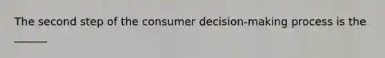 The second step of the consumer decision-making process is the ______