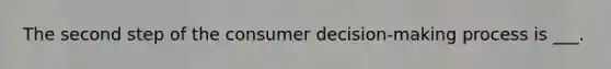 The second step of the consumer decision-making process is ___.