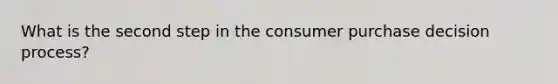 What is the second step in the consumer purchase decision process?