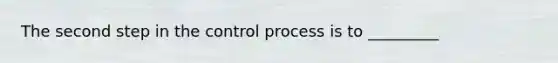 The second step in the control process is to _________