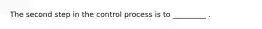 The second step in the control process is to _________ .