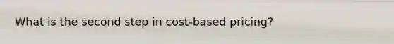 What is the second step in cost-based pricing?