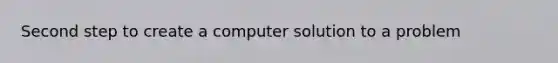 Second step to create a computer solution to a problem