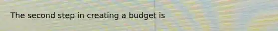 The second step in creating a budget is