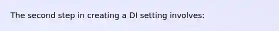 The second step in creating a DI setting involves: