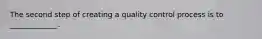 The second step of creating a quality control process is to _____________.