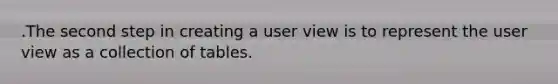 .The second step in creating a user view is to represent the user view as a collection of tables.