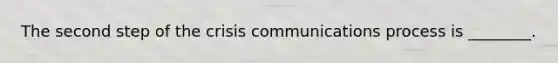 The second step of the crisis communications process is ________.