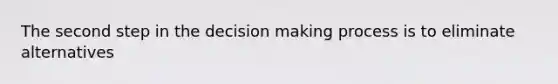 The second step in the decision making process is to eliminate alternatives