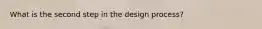 What is the second step in the design process?