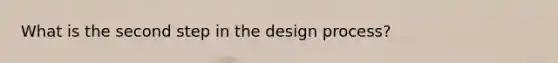 What is the second step in the design process?