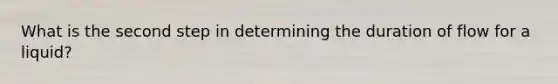 What is the second step in determining the duration of flow for a liquid?