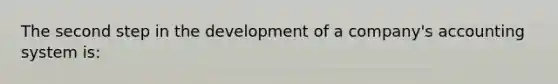 The second step in the development of a company's accounting system is: