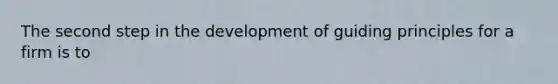 The second step in the development of guiding principles for a firm is to