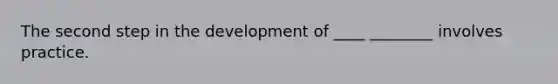 The second step in the development of ____ ________ involves practice.