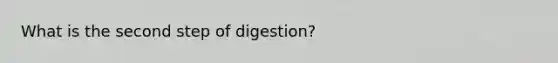 What is the second step of digestion?