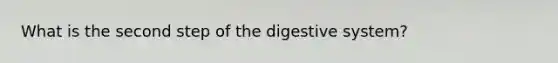 What is the second step of the digestive system?