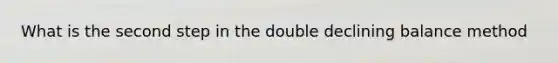 What is the second step in the double declining balance method