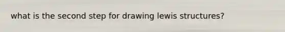 what is the second step for drawing <a href='https://www.questionai.com/knowledge/kcsrxAmbjZ-lewis-structures' class='anchor-knowledge'>lewis structures</a>?