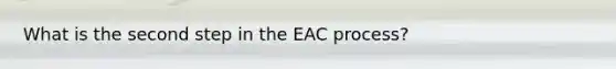 What is the second step in the EAC process?