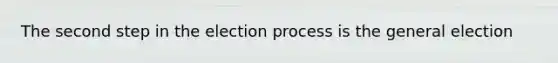 The second step in the election process is the general election