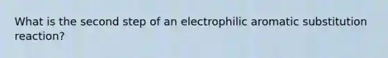 What is the second step of an electrophilic aromatic substitution reaction?