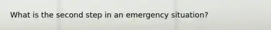 What is the second step in an emergency situation?