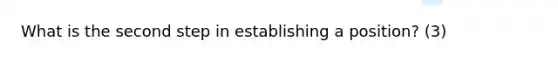 What is the second step in establishing a position? (3)