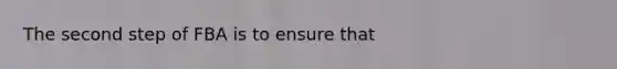 The second step of FBA is to ensure that