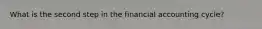 What is the second step in the financial accounting cycle?