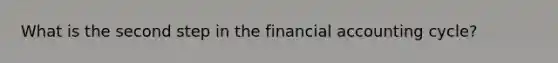 What is the second step in the financial accounting cycle?