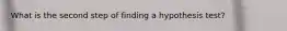 What is the second step of finding a hypothesis test?