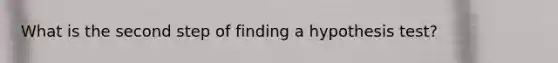 What is the second step of finding a hypothesis test?