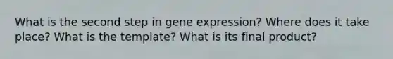 What is the second step in <a href='https://www.questionai.com/knowledge/kFtiqWOIJT-gene-expression' class='anchor-knowledge'>gene expression</a>? Where does it take place? What is the template? What is its final product?