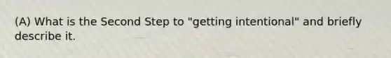 (A) What is the Second Step to "getting intentional" and briefly describe it.